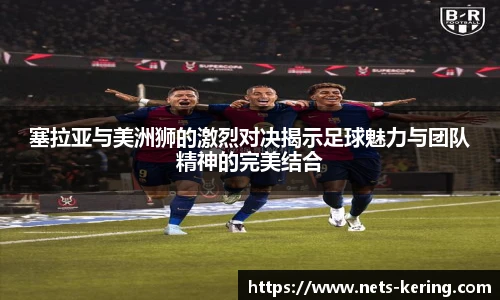 塞拉亚与美洲狮的激烈对决揭示足球魅力与团队精神的完美结合
