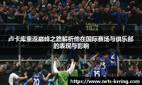 卢卡库重返巅峰之路解析他在国际赛场与俱乐部的表现与影响