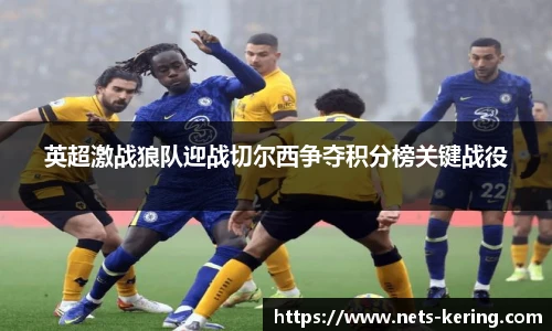英超激战狼队迎战切尔西争夺积分榜关键战役