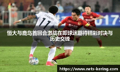 恒大与鹿岛首回合激战在即球迷期待精彩对决与历史交锋