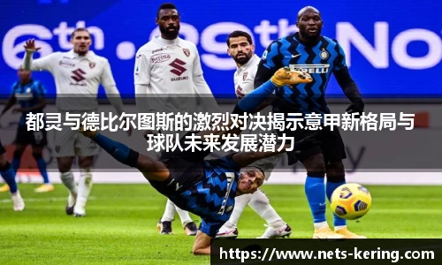 都灵与德比尔图斯的激烈对决揭示意甲新格局与球队未来发展潜力