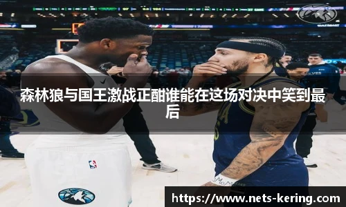 森林狼与国王激战正酣谁能在这场对决中笑到最后