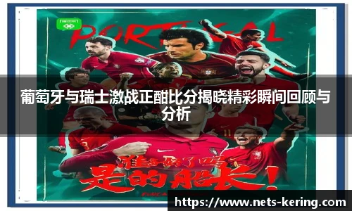 葡萄牙与瑞士激战正酣比分揭晓精彩瞬间回顾与分析