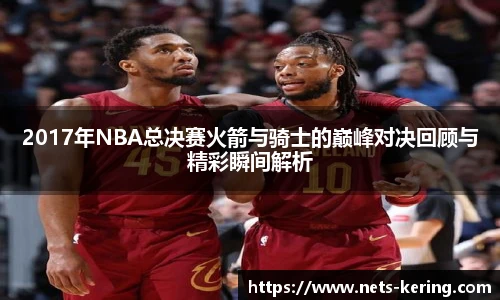 2017年NBA总决赛火箭与骑士的巅峰对决回顾与精彩瞬间解析
