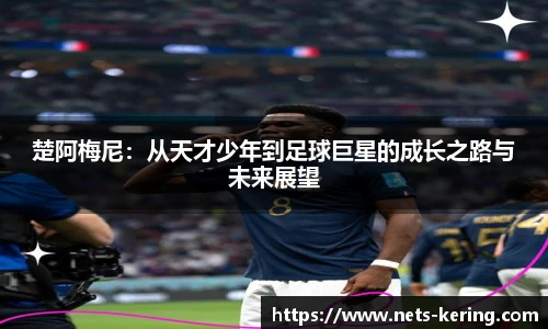 楚阿梅尼：从天才少年到足球巨星的成长之路与未来展望