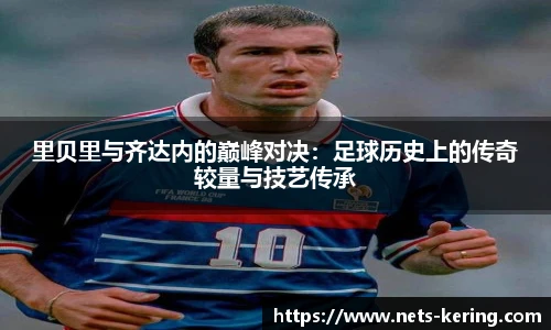里贝里与齐达内的巅峰对决：足球历史上的传奇较量与技艺传承