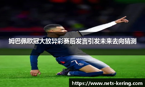 姆巴佩欧冠大放异彩赛后发言引发未来去向猜测