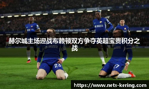 赫尔城主场迎战布赖顿双方争夺英超宝贵积分之战