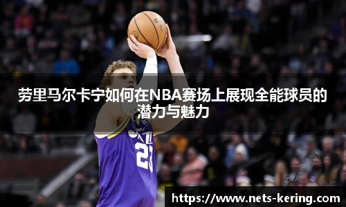 劳里马尔卡宁如何在NBA赛场上展现全能球员的潜力与魅力