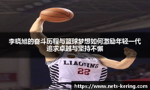 李晓旭的奋斗历程与篮球梦想如何激励年轻一代追求卓越与坚持不懈