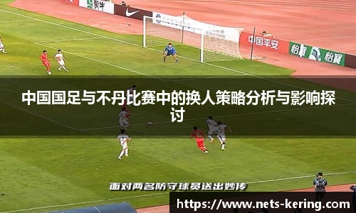中国国足与不丹比赛中的换人策略分析与影响探讨