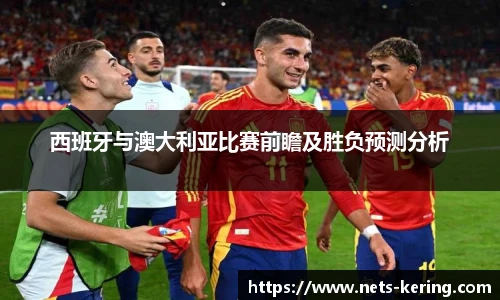 西班牙与澳大利亚比赛前瞻及胜负预测分析